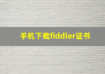 手机下载fiddler证书