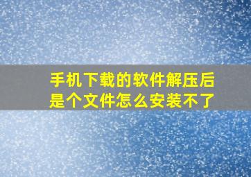 手机下载的软件解压后是个文件怎么安装不了