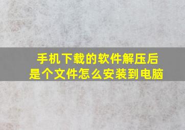 手机下载的软件解压后是个文件怎么安装到电脑