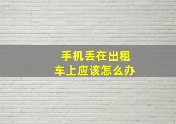 手机丢在出租车上应该怎么办