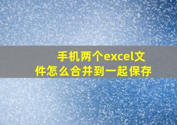 手机两个excel文件怎么合并到一起保存