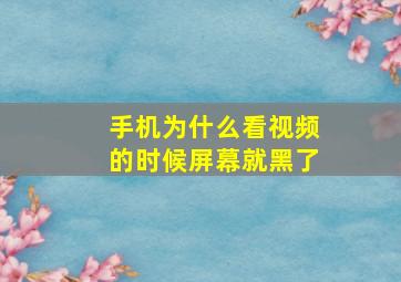 手机为什么看视频的时候屏幕就黑了