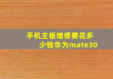 手机主板维修要花多少钱华为mate30