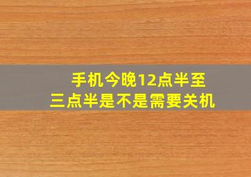 手机今晚12点半至三点半是不是需要关机