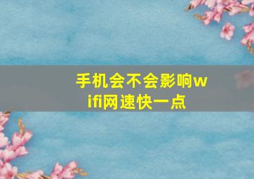 手机会不会影响wifi网速快一点