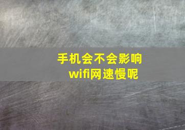 手机会不会影响wifi网速慢呢