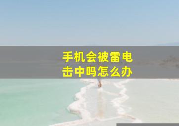 手机会被雷电击中吗怎么办