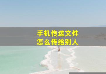 手机传送文件怎么传给别人