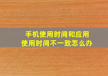 手机使用时间和应用使用时间不一致怎么办