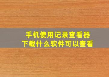 手机使用记录查看器下载什么软件可以查看