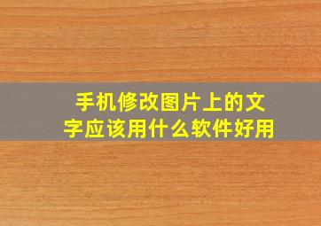 手机修改图片上的文字应该用什么软件好用