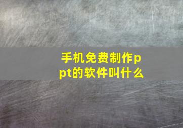 手机免费制作ppt的软件叫什么