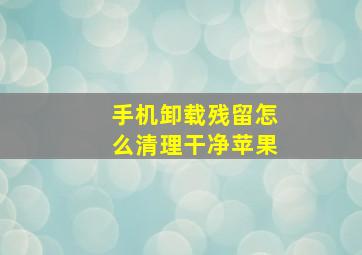 手机卸载残留怎么清理干净苹果