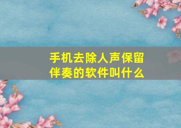 手机去除人声保留伴奏的软件叫什么