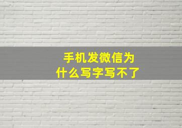 手机发微信为什么写字写不了