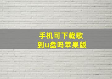 手机可下载歌到u盘吗苹果版