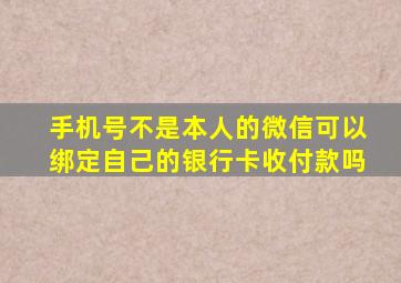 手机号不是本人的微信可以绑定自己的银行卡收付款吗