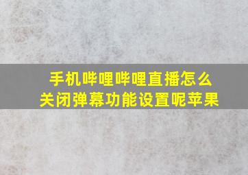 手机哔哩哔哩直播怎么关闭弹幕功能设置呢苹果