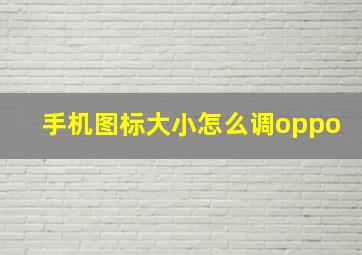 手机图标大小怎么调oppo