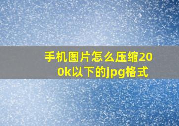 手机图片怎么压缩200k以下的jpg格式