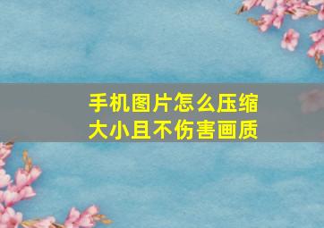 手机图片怎么压缩大小且不伤害画质