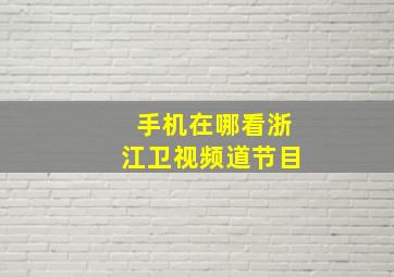 手机在哪看浙江卫视频道节目