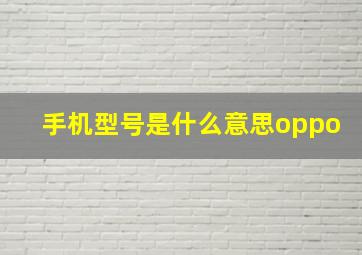 手机型号是什么意思oppo