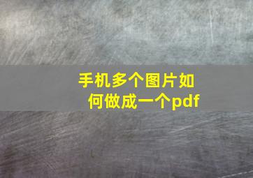 手机多个图片如何做成一个pdf