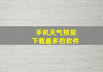 手机天气预报下载最多的软件