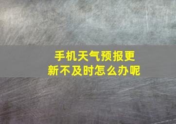 手机天气预报更新不及时怎么办呢