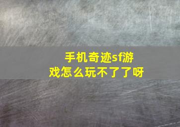 手机奇迹sf游戏怎么玩不了了呀