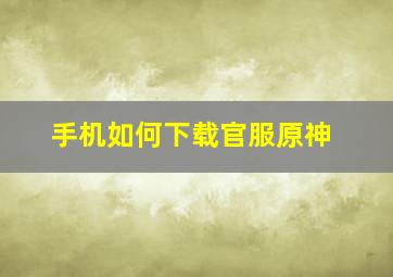 手机如何下载官服原神