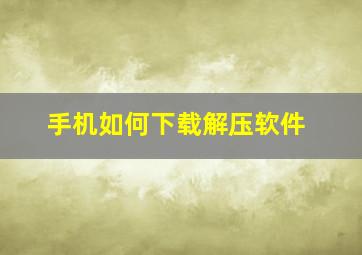 手机如何下载解压软件