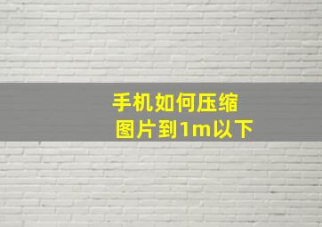 手机如何压缩图片到1m以下