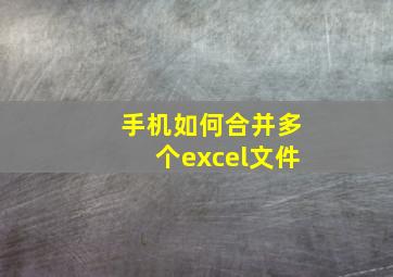 手机如何合并多个excel文件