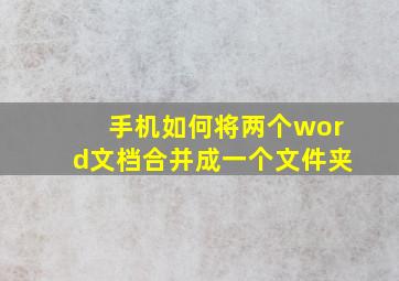 手机如何将两个word文档合并成一个文件夹