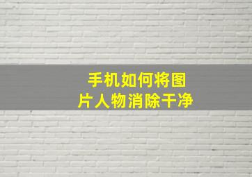 手机如何将图片人物消除干净