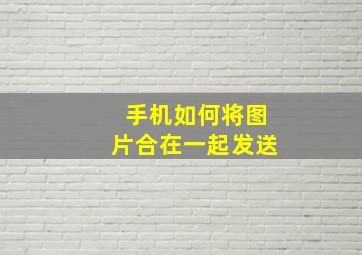 手机如何将图片合在一起发送