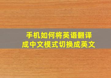 手机如何将英语翻译成中文模式切换成英文