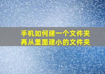 手机如何建一个文件夹再从里面建小的文件夹