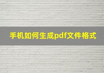 手机如何生成pdf文件格式