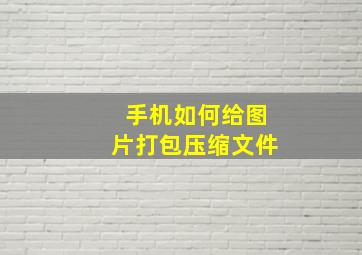 手机如何给图片打包压缩文件