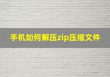 手机如何解压zip压缩文件