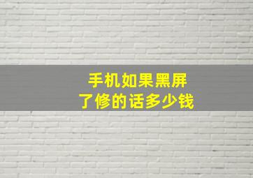 手机如果黑屏了修的话多少钱