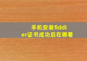 手机安装fiddler证书成功后在哪看