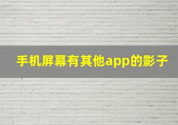 手机屏幕有其他app的影子