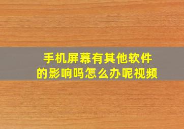 手机屏幕有其他软件的影响吗怎么办呢视频