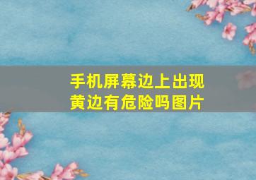 手机屏幕边上出现黄边有危险吗图片