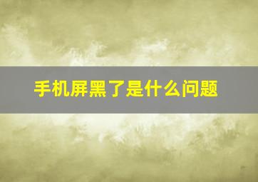 手机屏黑了是什么问题