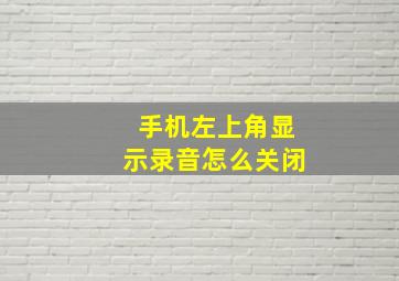 手机左上角显示录音怎么关闭